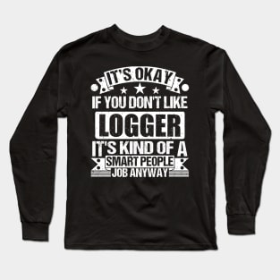 Logger lover It's Okay If You Don't Like Logger It's Kind Of A Smart People job Anyway Long Sleeve T-Shirt